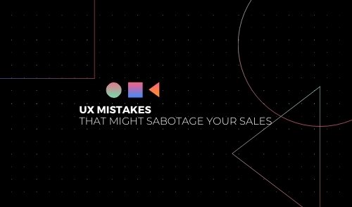 UX mistakes that might sabotage your sales